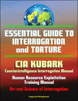 essential guide to interrogation and torture: cia kubark counterintelligence interrogation manual, human resource exploitation training manual, art and science of interrogation book cover image