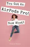You Got An AirPods Pro! Now What? book summary, reviews and download