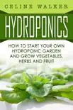 Hydroponics How to Start Your Own Hydroponic Garden and Grow Vegetables, Herbs and Fruit synopsis, comments