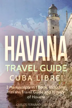 havana travel guide: cuba libre! 2 manuscripts in 1 book, including: havana travel guide and history of havana imagen de la portada del libro