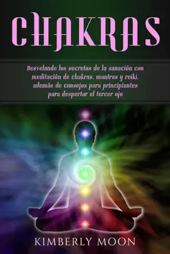 chakras: desvelando los secretos de la sanación con meditación de chakras, mantras y reiki, además de consejos para principiantes para despertar el tercer ojo imagen de la portada del libro