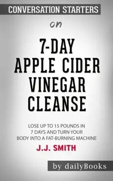 7-day apple cider vinegar cleanse: lose up to 15 pounds in 7 days and turn your body into a fat-burning machine by j.j. smith: conversation starters book cover image