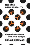 The Case Against Reality: Why Evolution Hid the Truth from Our Eyes book summary, reviews and download