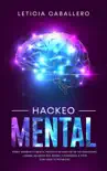 Hackeo Mental: Cómo Cambiar Tu Mente, Volverte Un Maestro De Tus Emociones, Lograr Las Metas Que Deseas Y Comenzar a Vivir Con Todo Tu Potencial sinopsis y comentarios
