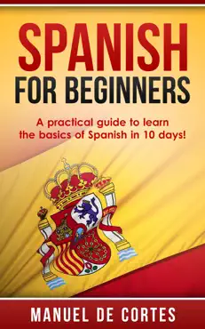 spanish for beginners: a practical guide to learn the basics of spanish in 10 days! book cover image