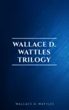 Wallace D. Wattles Trilogy: The Science of Getting Rich, The Science of Being Well and The Science of Being Great sinopsis y comentarios