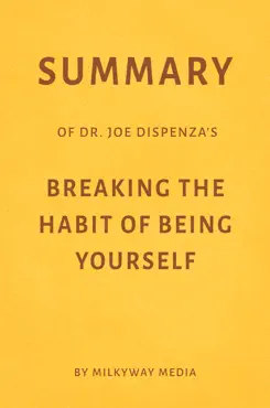 summary of joe dispenza’s breaking the habit of being yourself by milkyway media book cover image