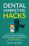 Dental Marketing Hacks: A Dentist's Guide To Building a Profitable Online Dental Practice (in 90 Days or Less) sinopsis y comentarios