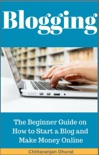 Blogging: The Beginner Guide on How to Start a Blog and Make Money Online book summary, reviews and downlod