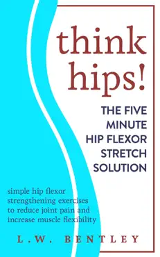 think hips! the five minute hip flexor stretch solution: simple hip flexor strengthening exercises to reduce joint pain & increase muscle flexibility book cover image