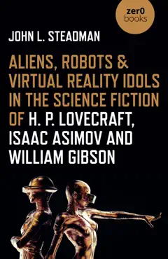 aliens, robots & virtual reality idols in the science fiction of h. p. lovecraft, isaac asimov and william gibson imagen de la portada del libro