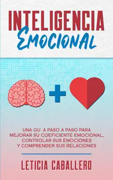 inteligencia emocional: una guía paso a paso para mejorar su coeficiente emocional, controlar sus emociones y comprender sus relaciones imagen de la portada del libro