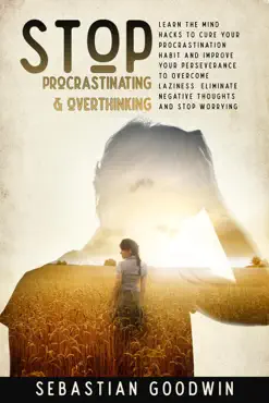 stop procrastinating & overthinking: learn the mind hacks to cure your procrastination habit and improve your perseverance to overcome laziness. eliminate negative thoughts and stop worrying book cover image