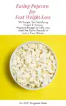 Eating Popcorn for Fast Weight Loss: 50 Simple Yet Satisfying Sweet & Savory Popcorn Recipes to Help you Shed the Extra Pounds in Just a Few Weeks sinopsis y comentarios