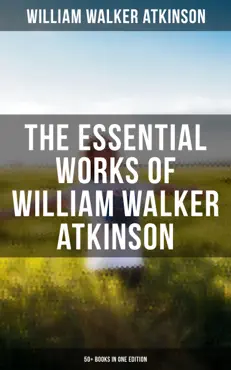 the essential works of william walker atkinson: 50+ books in one edition imagen de la portada del libro