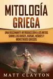 Mitología griega: Una fascinante introducción a los mitos sobre los dioses, diosas, héroes y monstruos griegos sinopsis y comentarios