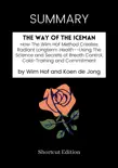 SUMMARY - The Way of The Iceman: How The Wim Hof Method Creates Radiant Longterm Health--Using The Science and Secrets of Breath Control, Cold-Training and Commitment by Wim Hof and Koen de Jong sinopsis y comentarios