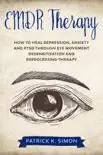 EMDR Therapy: How to Heal Depression, Anxiety and PTSD through Eye Movement Desensitization and Reprocessing Therapy e-book
