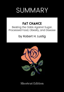 summary - fat chance: beating the odds against sugar, processed food, obesity, and disease by robert h. lustig book cover image