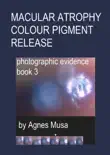 Macular Atrophy Colour Pigment Release, Photographic Evidence Book 3 synopsis, comments