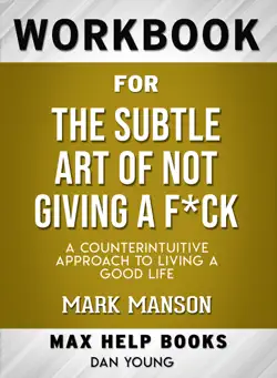 the subtle art of not giving a f*ck: a counterintuitive approach to living a good life by mark manson: max help workbooks book cover image