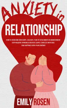 anxiety in relationship: how to overcome insecurity, jealousy, fear of attachment or abandonment – stop negative thinking & resolve couple conflicts with ease – find happiness with your partner book cover image
