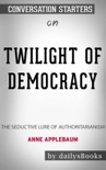 Twilight of Democracy: The Seductive Lure of Authoritarianism by Anne Applebaum: Conversation Starters book summary, reviews and downlod