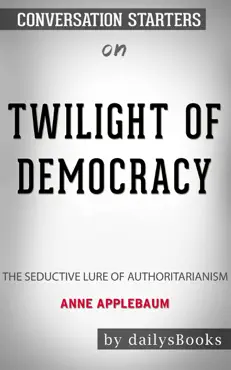 twilight of democracy: the seductive lure of authoritarianism by anne applebaum: conversation starters book cover image