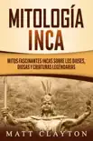 Mitología Inca: Mitos fascinantes incas sobre los dioses, diosas y criaturas legendarias sinopsis y comentarios