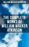 The Complete Works of William Walker Atkinson synopsis, comments