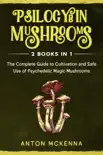 Psilocybin Mushrooms: 2 Books in 1 - The Complete Guide to Cultivation and Safe Use of Psychedelic Magic Mushrooms book summary, reviews and download
