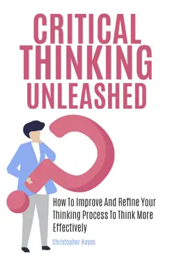 critical thinking unleashed: how to improve and refine your thinking process to think more effectively book cover image