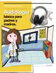 Audiología básica para padres y madres. sinopsis y comentarios