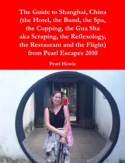 the guide to shanghai, china (the hotel, the bund, the spa, the cupping, the gua sha aka scraping, the reflexology, the restaurant and the flight) from pearl escapes 2010 book cover image