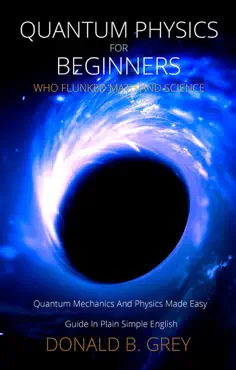 quantum physics for beginners who flunked math and science - quantum mechanics and physics made easy guide in plain simple english book cover image