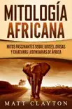 Mitología africana: Mitos fascinantes sobre dioses, diosas y criaturas legendarias de África sinopsis y comentarios