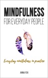 Mindfulness for Everyday People: Everyday Mindfulness in Practice - Simple and Practical Ways for Everyday Mindfulness book summary, reviews and download