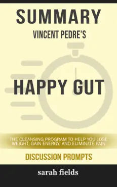 summary of happy gut: the cleansing program to help you lose weight, gain energy, and eliminate pain by vincent pedre (discussion prompts) book cover image