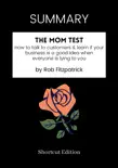 SUMMARY - The Mom Test: How to talk to customers & learn if your business is a good idea when everyone is lying to you by Rob Fitzpatrick sinopsis y comentarios