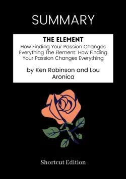 summary - the element: how finding your passion changes everything the element: how finding your passion changes everything by ken robinson and lou aronica imagen de la portada del libro