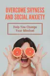 Overcome Shyness And Social Anxiety: Help You Change Your Mindset sinopsis y comentarios