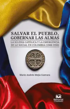 salvar el pueblo, gobernar las almas. la iglesia católica y la emergencia de lo social en colombia (1908-1950) imagen de la portada del libro
