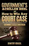 Government’s Achilles Heel or How to Win Any Court Case (we the people & common sense). Constitutional Legalities sinopsis y comentarios