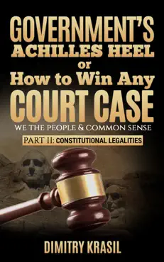 government’s achilles heel or how to win any court case (we the people & common sense). constitutional legalities book cover image