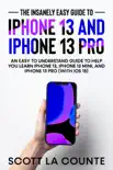 The Insanely Easy Guide to iPhone 13 and iPhone 13 Pro: An Easy To Understand Guide To Help You Learn iPhone 13, iPhone 13 Mini, and iPhone Pro (With iOS 15) book summary, reviews and download