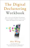 The Digital Decluttering Workbook: How to Succeed with Digital Minimalism, Defeat Smartphone Addiction, Detox Social Media, and Organize Your Online Life sinopsis y comentarios