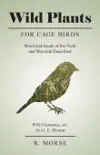 Wild Plants for Cage Birds - Weed and Seeds of the Field and Wayside Described - With Footnotes, etc., by G. E. Weston synopsis, comments