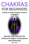 Chakras for Beginners: A Guide to Understanding 7 Chakras of the Body: Nourish, Heal, And Fuel The Chakras For Higher Consciousness And Awakening! book summary, reviews and download