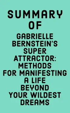 summary of gabrielle bernstein's super attractor: methods for manifesting a life beyond your wildest dreams book cover image