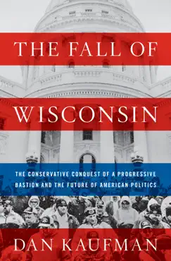 the fall of wisconsin: the conservative conquest of a progressive bastion and the future of american politics book cover image